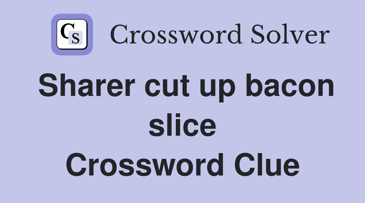 Sharer cut up bacon slice Crossword Clue