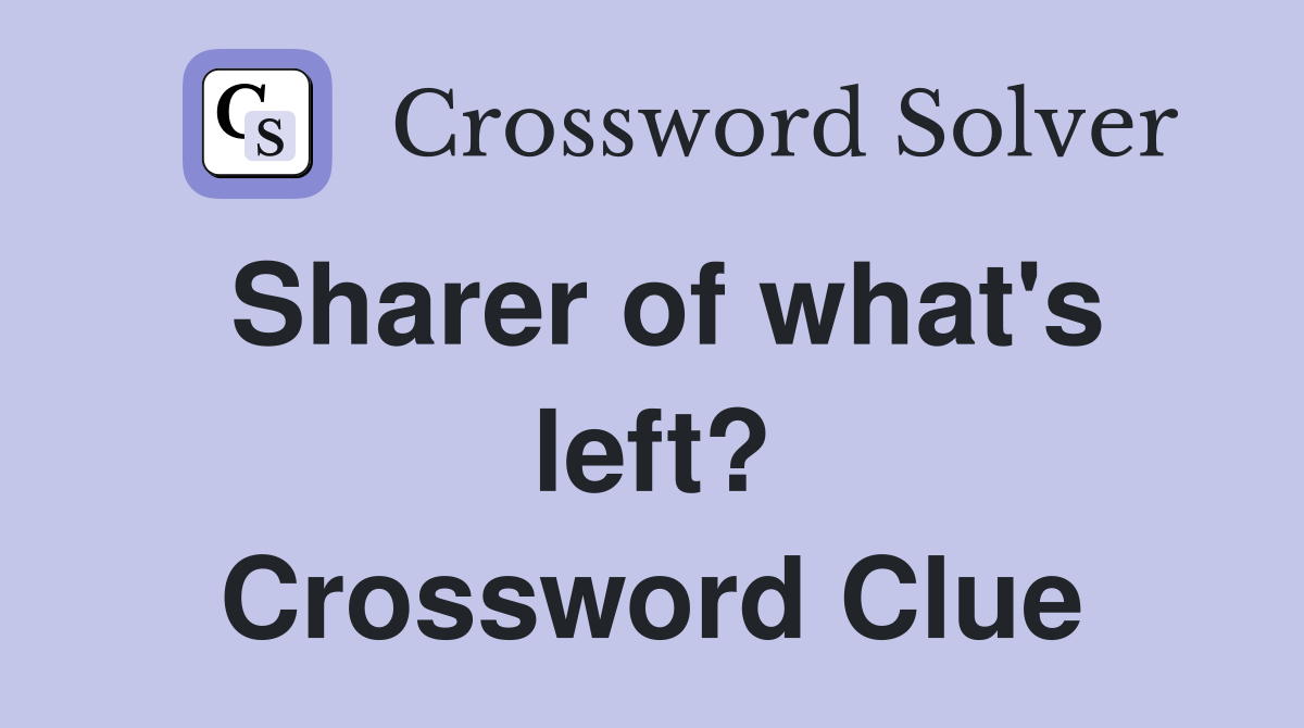 Sharer of what's left? Crossword Clue