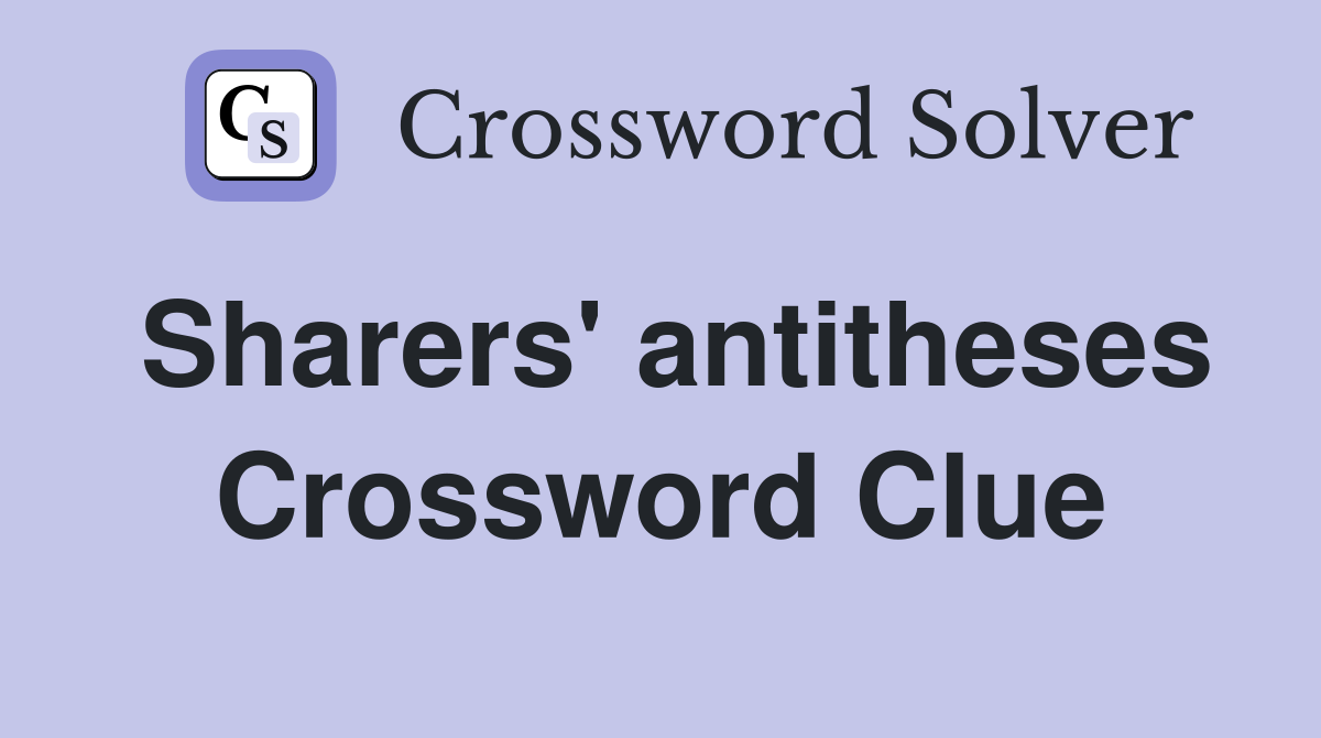 Sharers' antitheses Crossword Clue