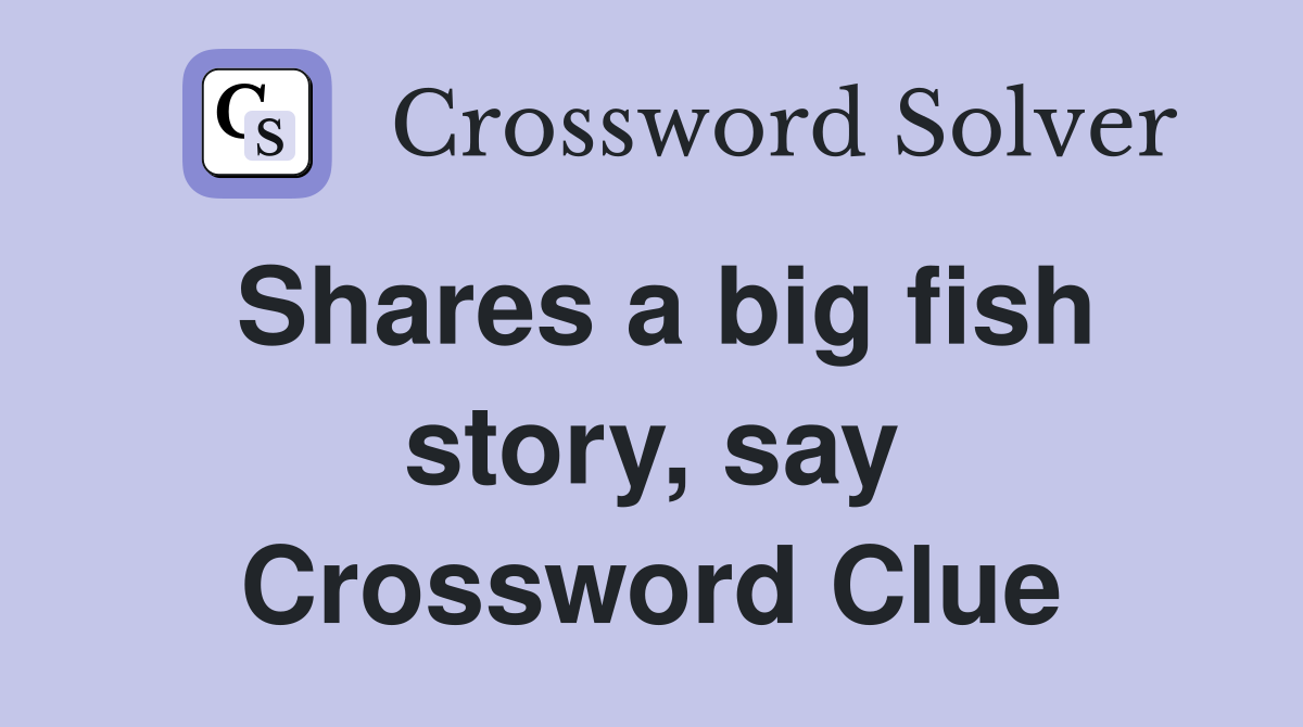 Shares a big fish story, say Crossword Clue