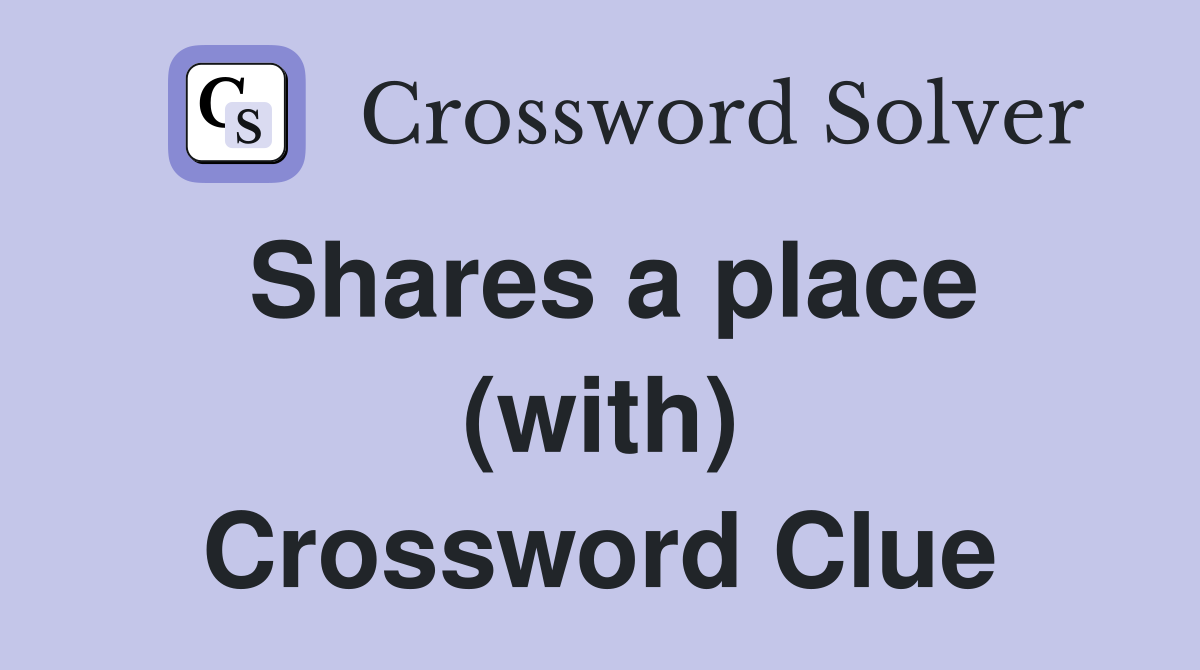 Shares a place (with) Crossword Clue