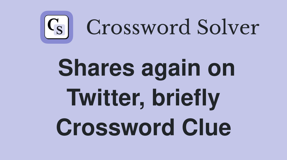 Shares again on Twitter, briefly Crossword Clue