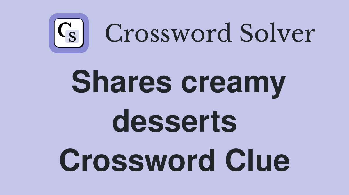 Shares creamy desserts Crossword Clue