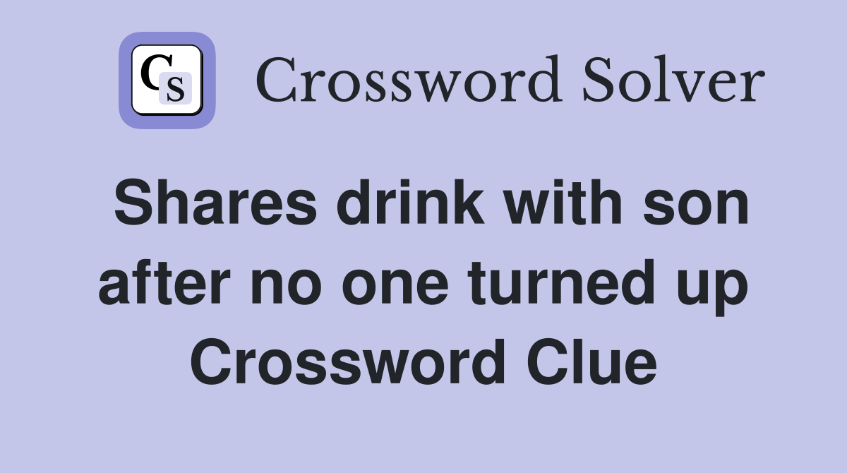 Shares drink with son after no one turned up Crossword Clue