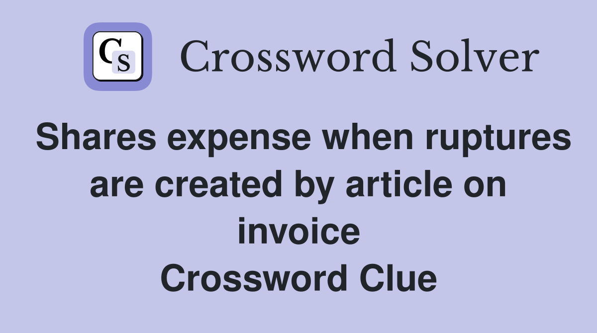 Shares expense when ruptures are created by article on invoice Crossword Clue