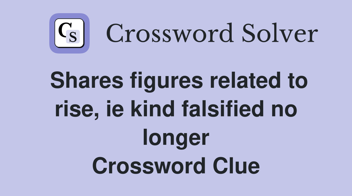 Shares figures related to rise, ie kind falsified no longer Crossword Clue