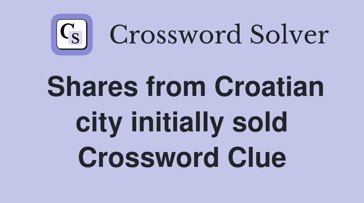 Shares from Croatian city initially sold Crossword Clue