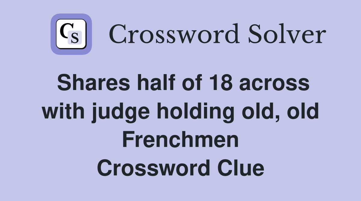 Shares half of 18 across with judge holding old, old Frenchmen Crossword Clue