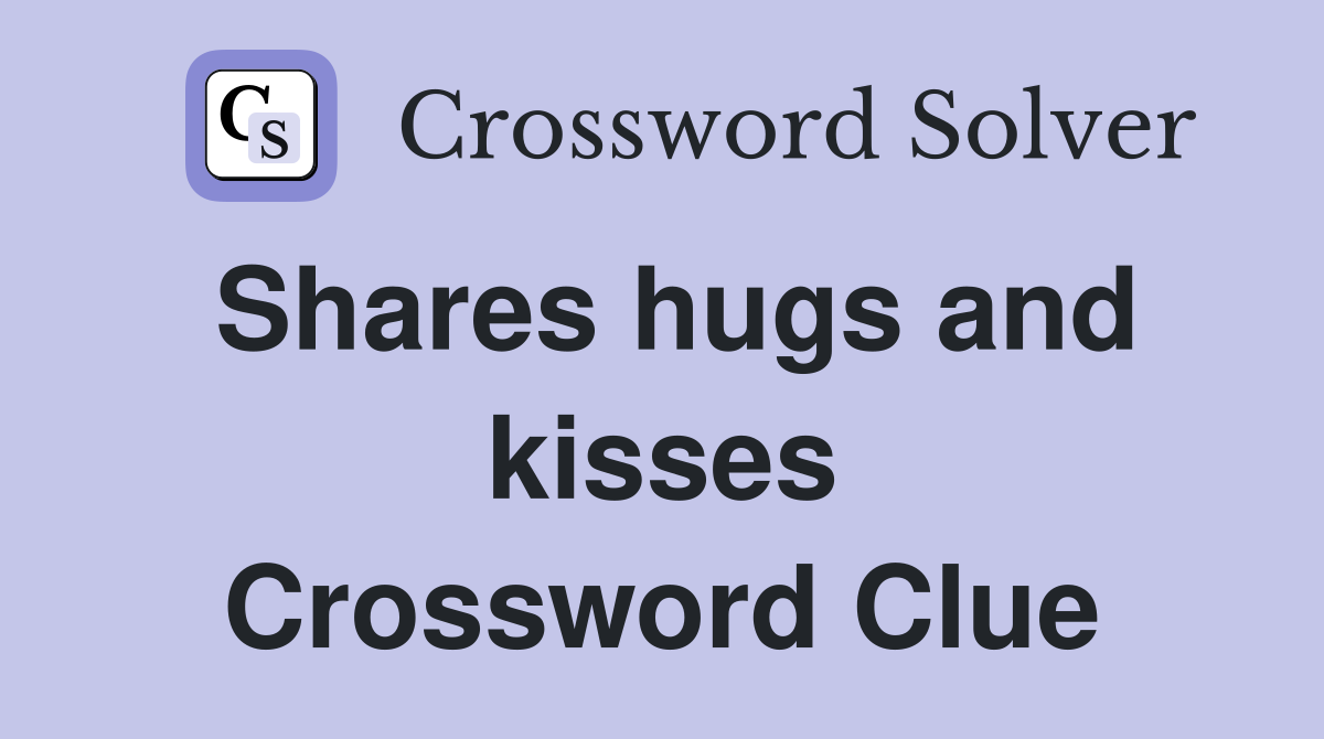 Shares hugs and kisses Crossword Clue