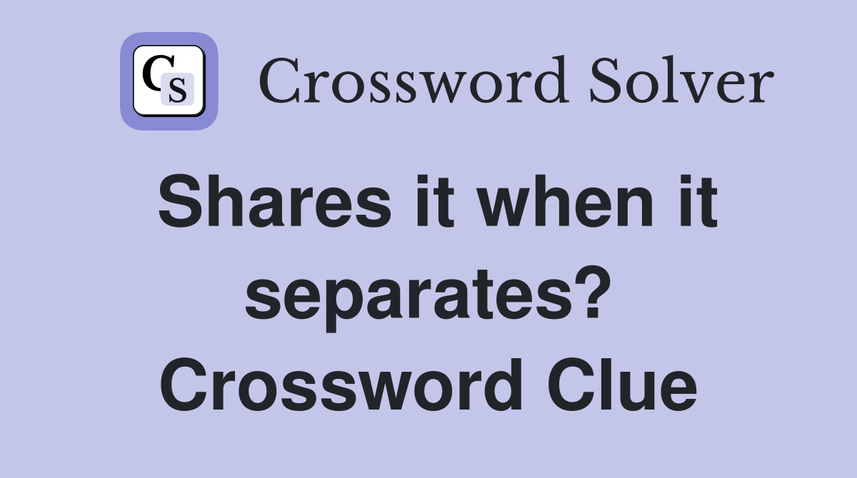 Shares it when it separates? Crossword Clue