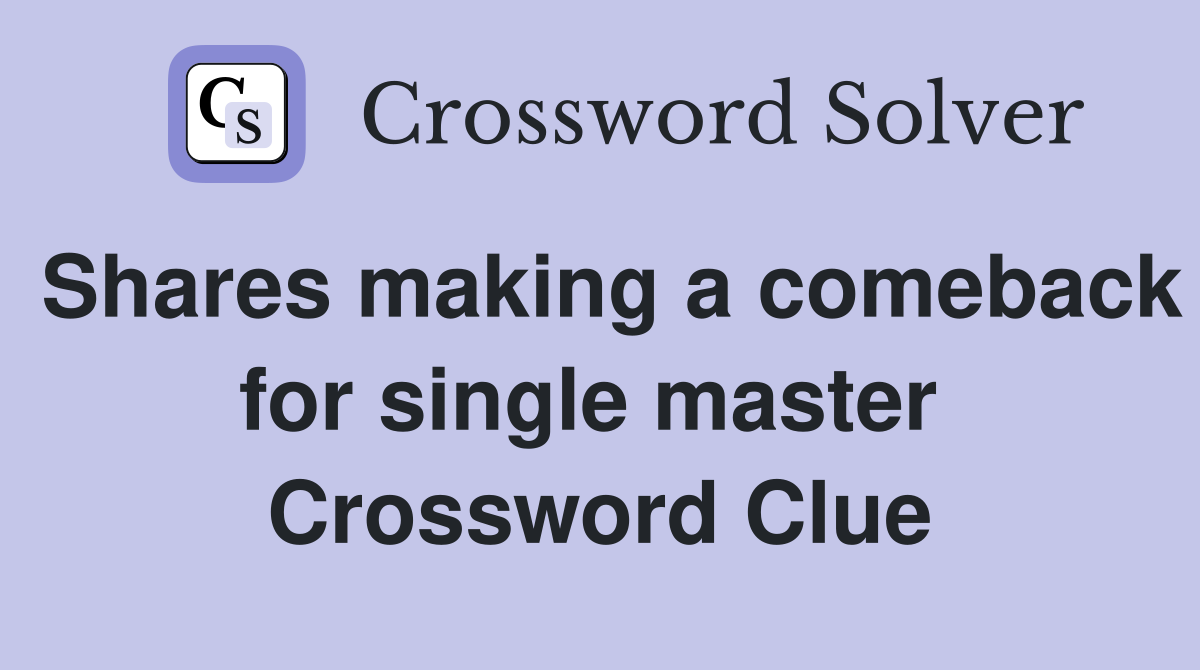 Shares making a comeback for single master  Crossword Clue