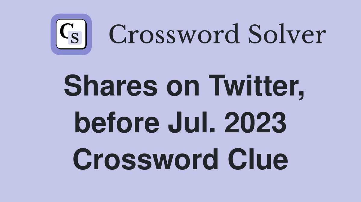 Shares on Twitter, before Jul. 2023 Crossword Clue