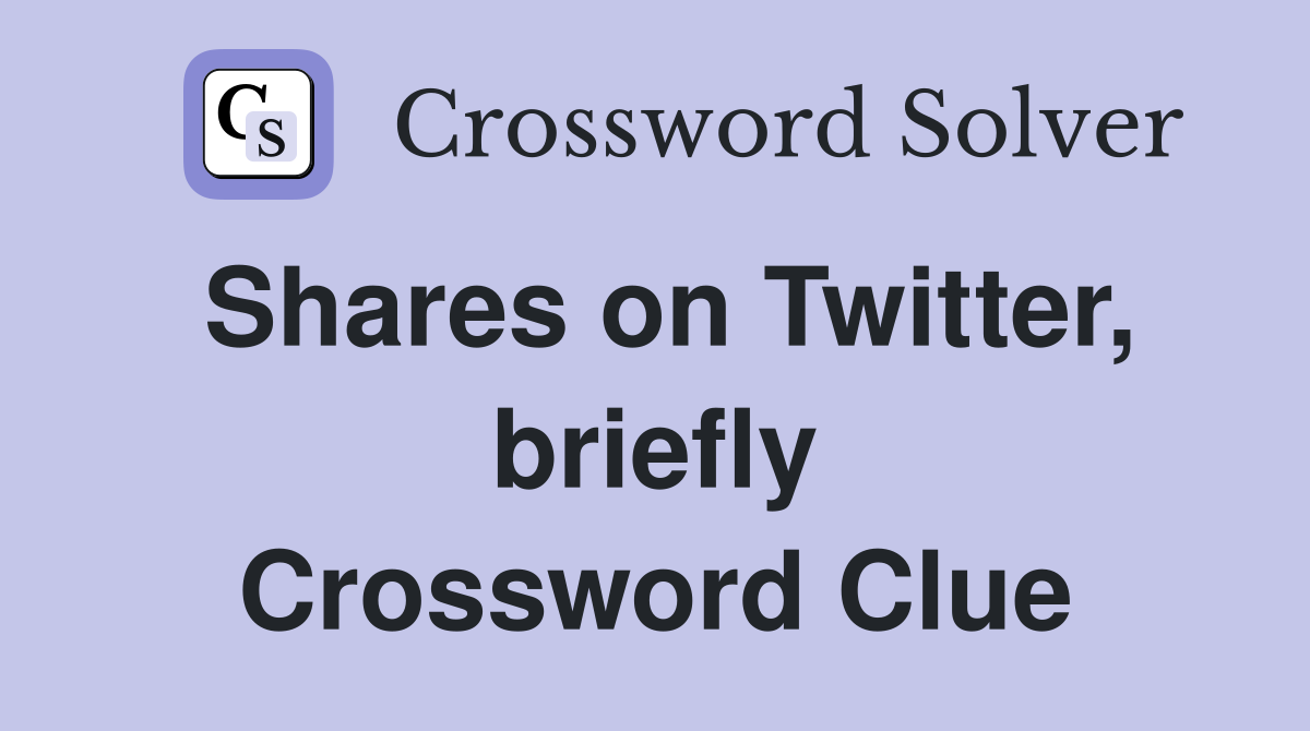 Shares on Twitter, briefly Crossword Clue