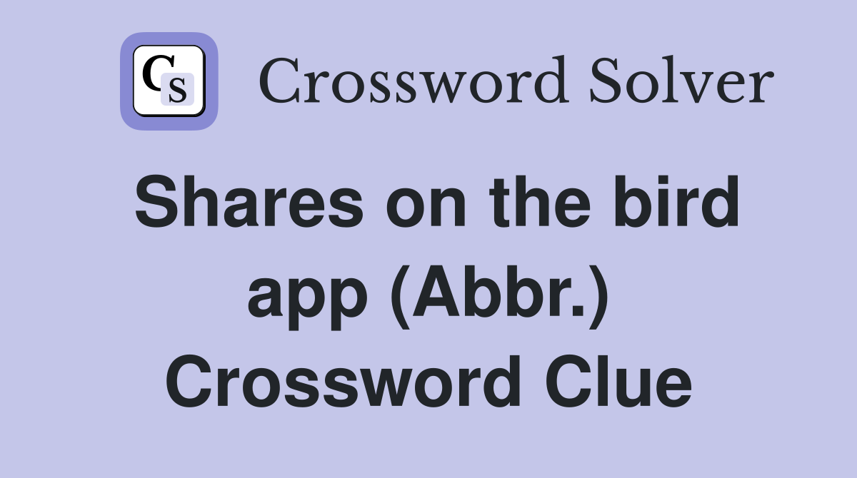 Shares on the bird app (Abbr.) Crossword Clue