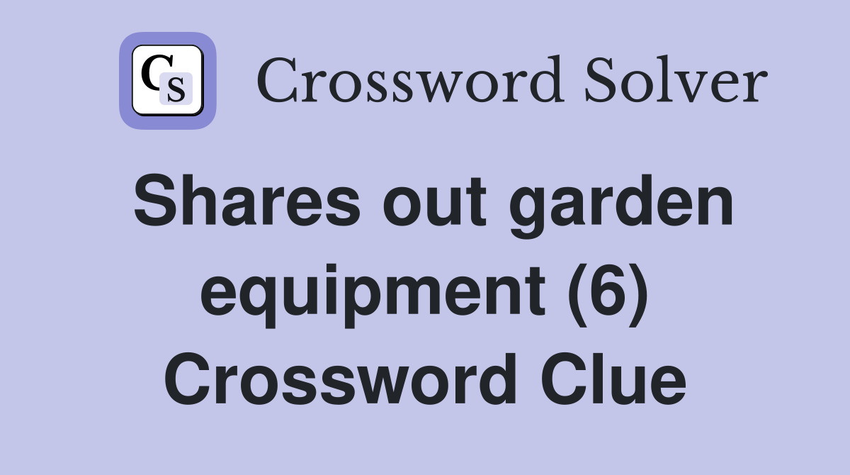 Shares out garden equipment (6) Crossword Clue