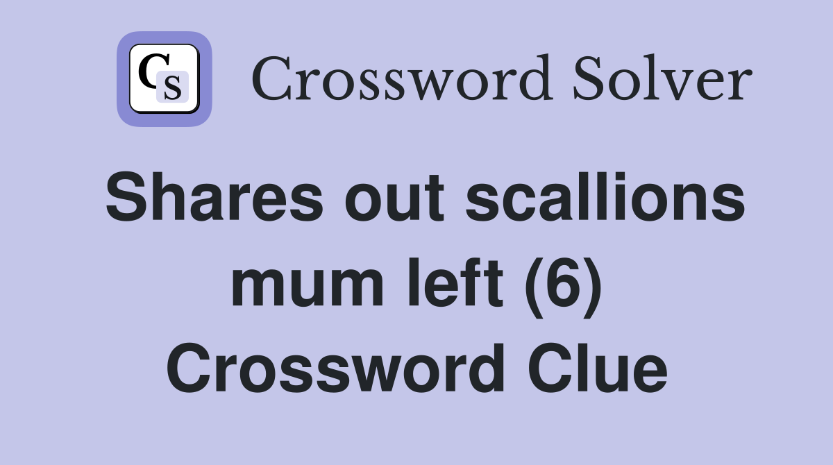 Shares out scallions mum left (6) Crossword Clue