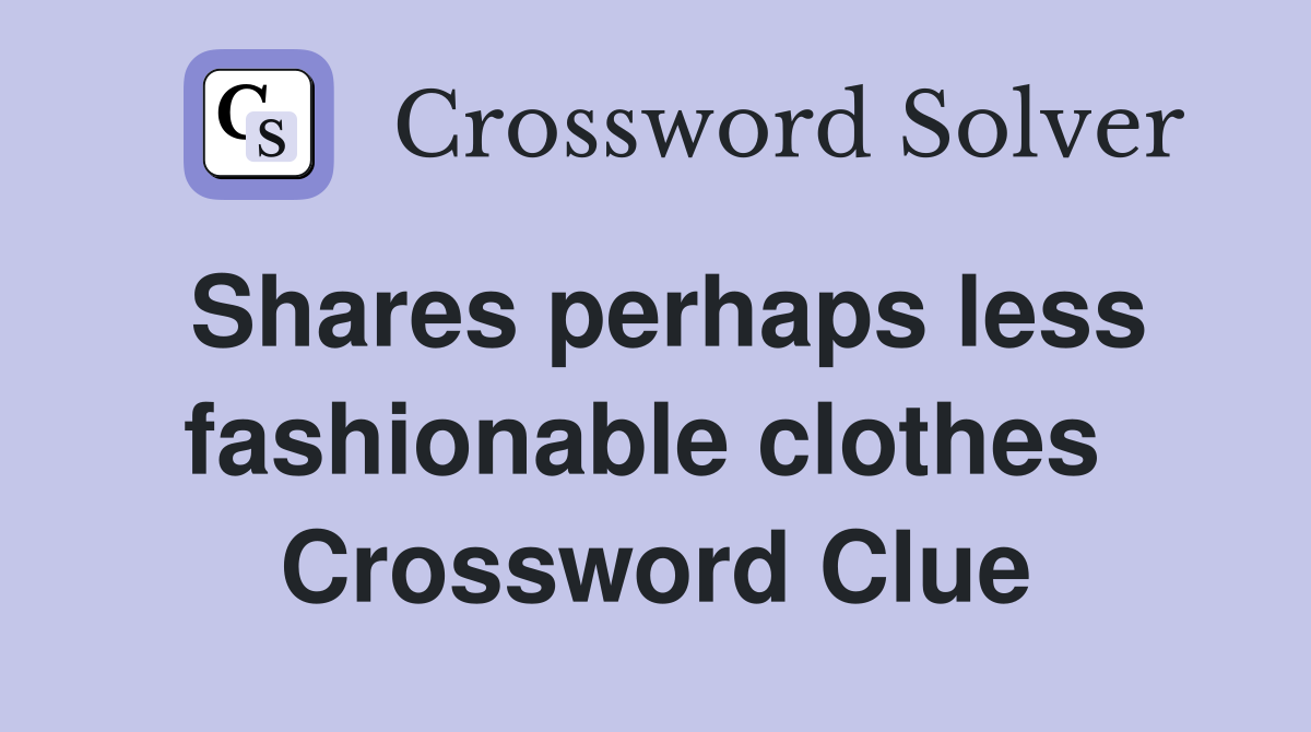 Shares perhaps less fashionable clothes  Crossword Clue