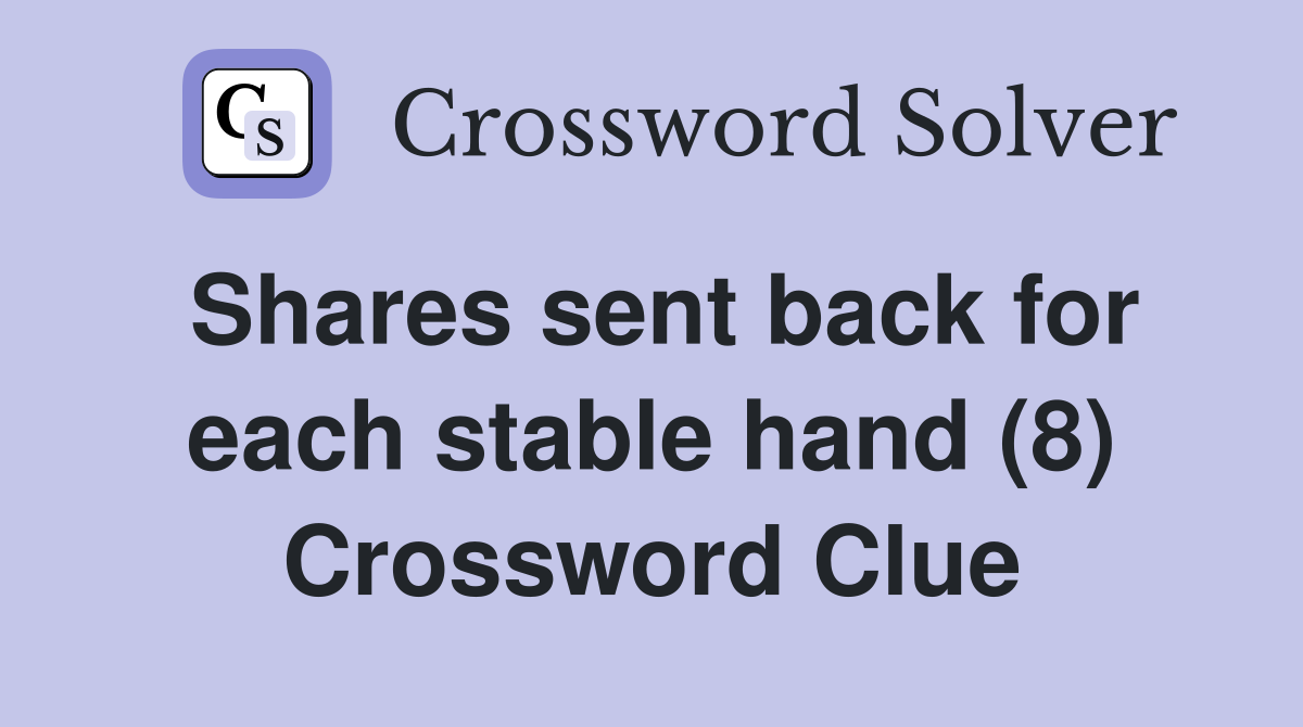 Shares sent back for each stable hand (8) Crossword Clue