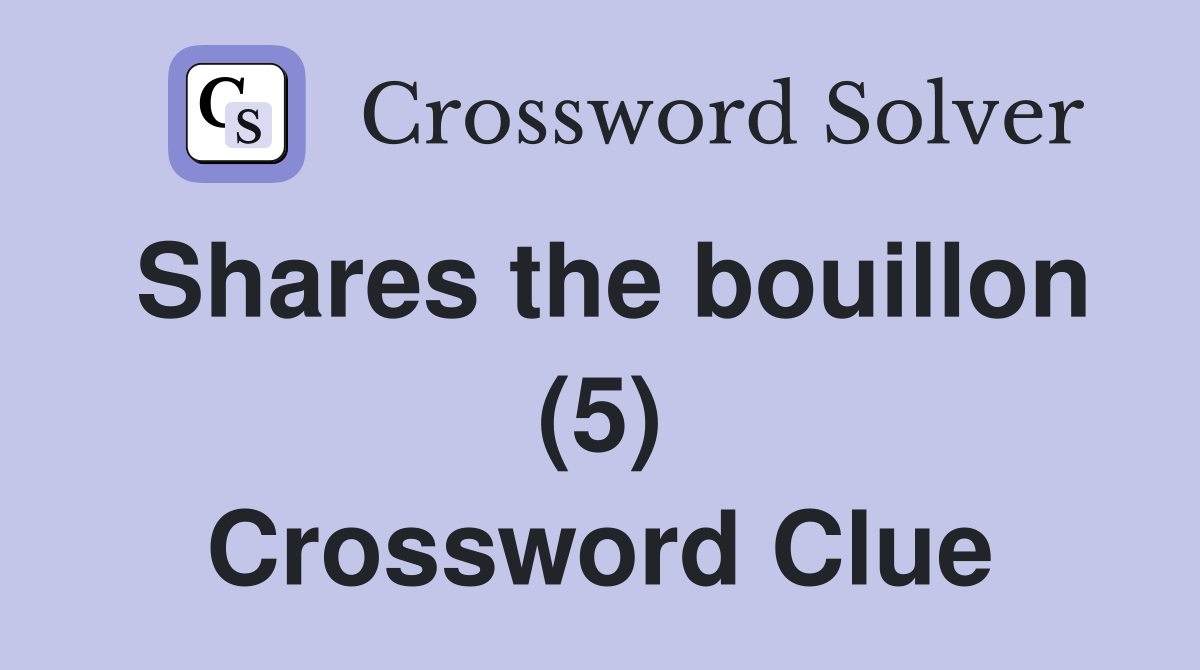 Shares the bouillon (5) Crossword Clue