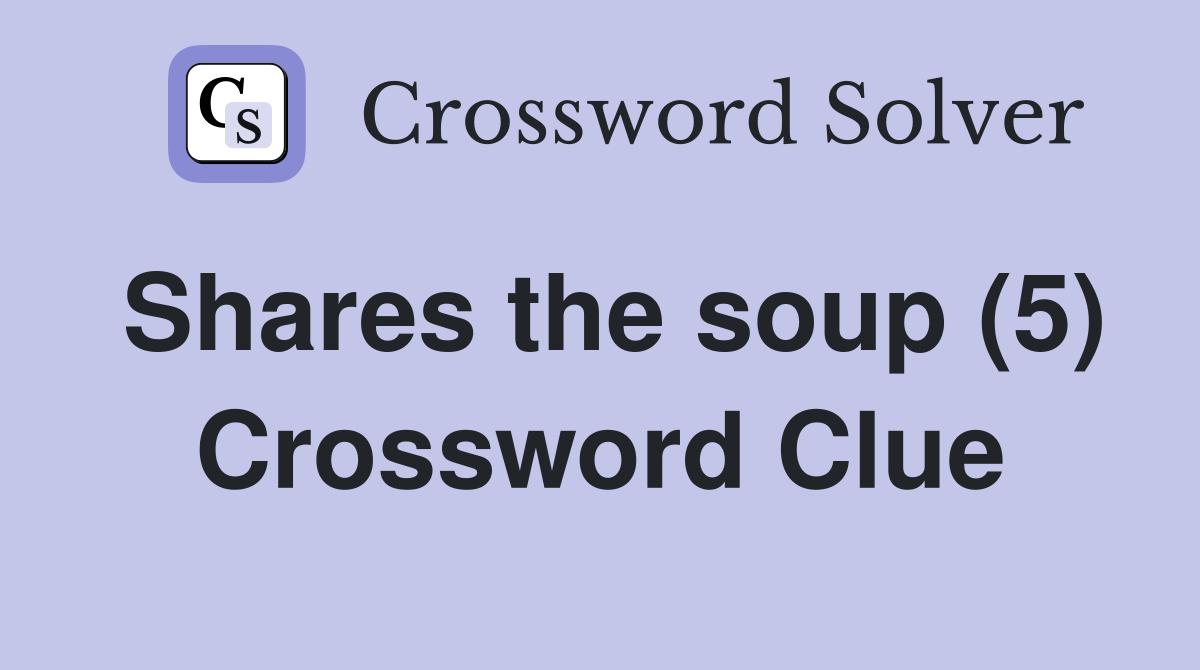 Shares the soup (5) Crossword Clue