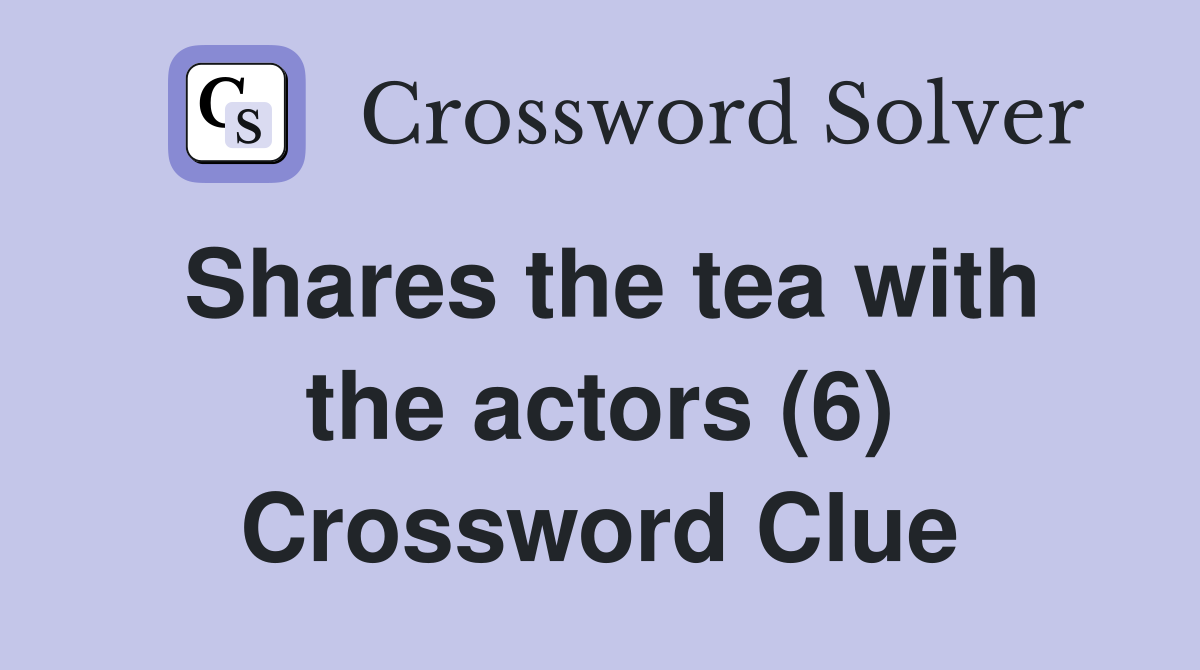 Shares the tea with the actors (6) Crossword Clue