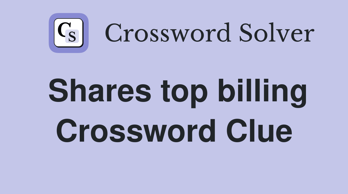 Shares top billing Crossword Clue