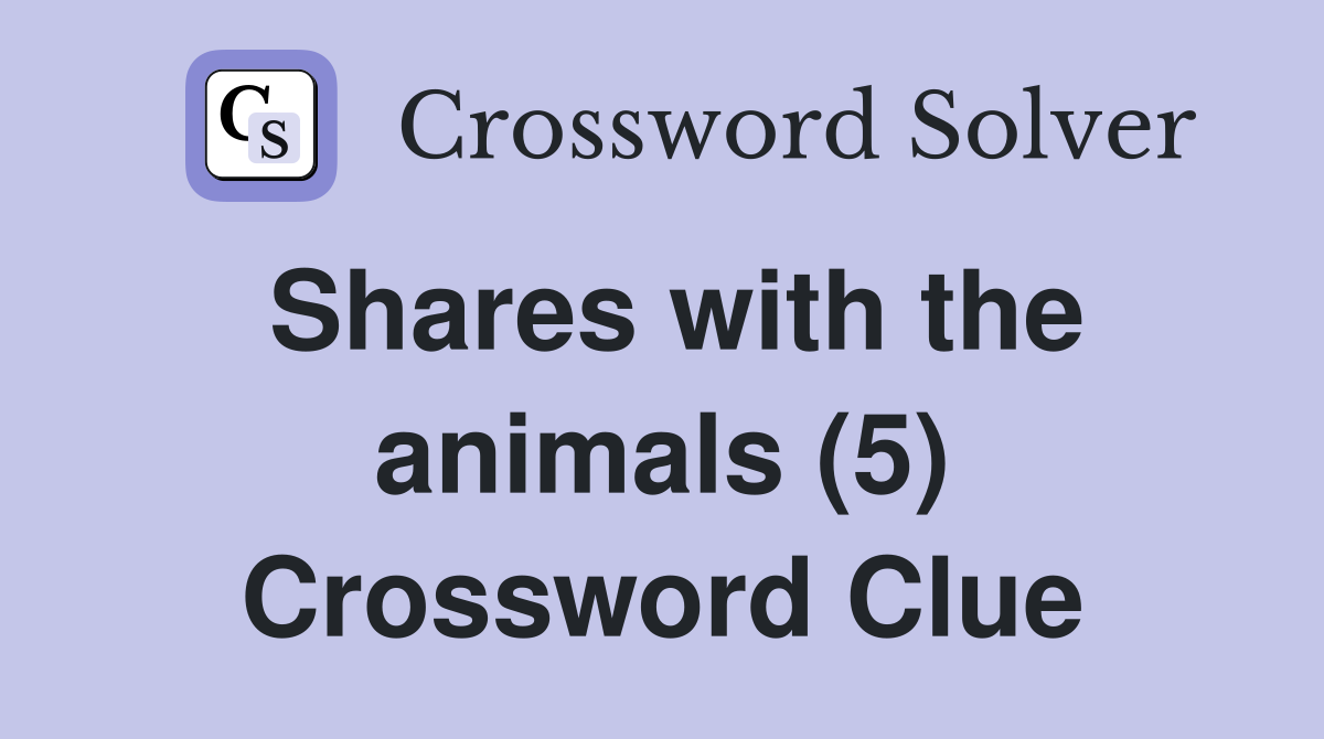 Shares with the animals (5) Crossword Clue