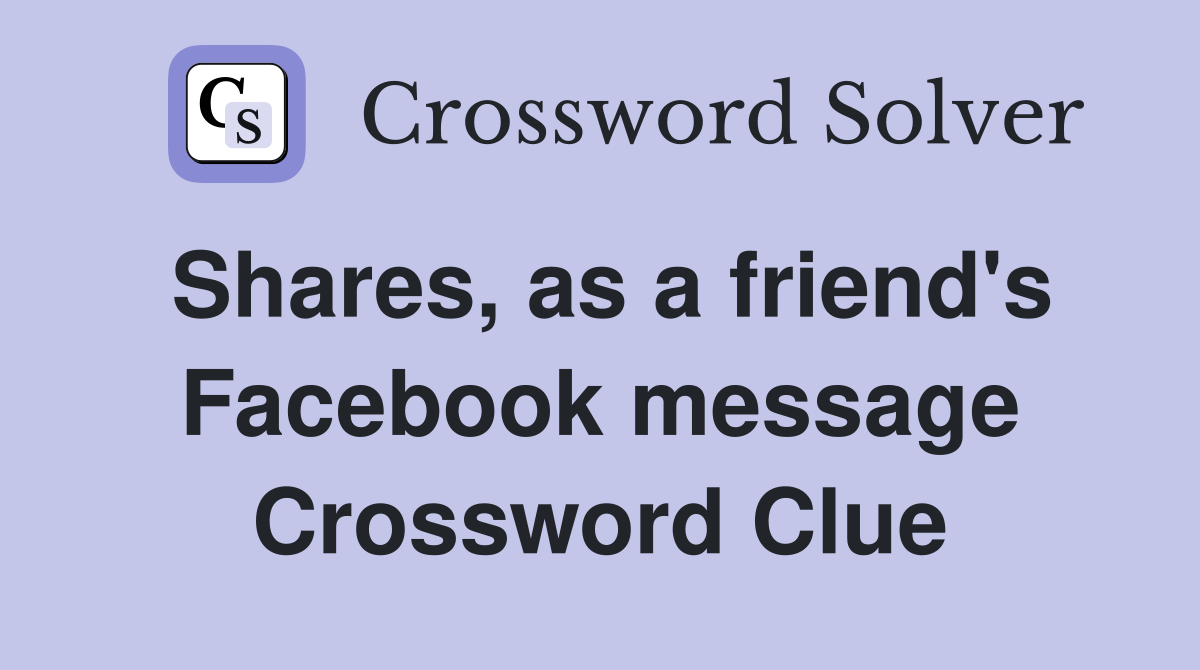 Shares, as a friend's Facebook message Crossword Clue