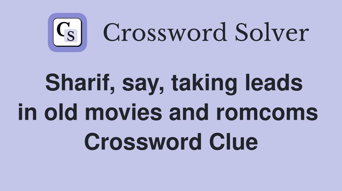 Sharif, say, taking leads in old movies and romcoms  Crossword Clue