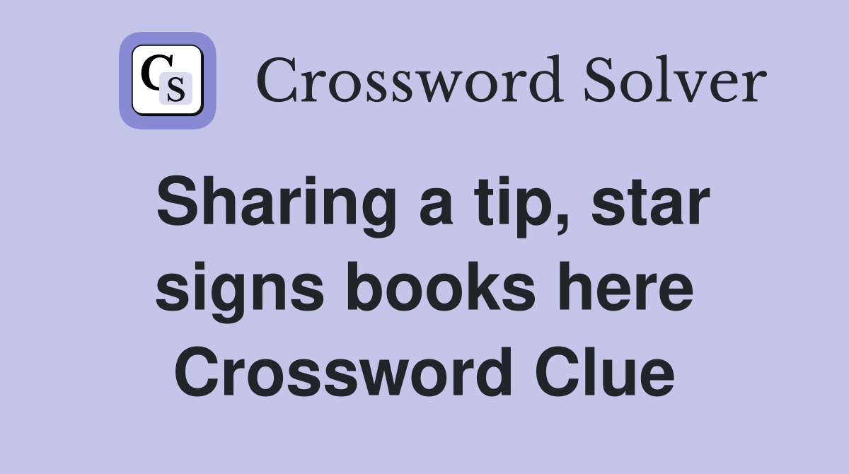 Sharing a tip, star signs books here Crossword Clue
