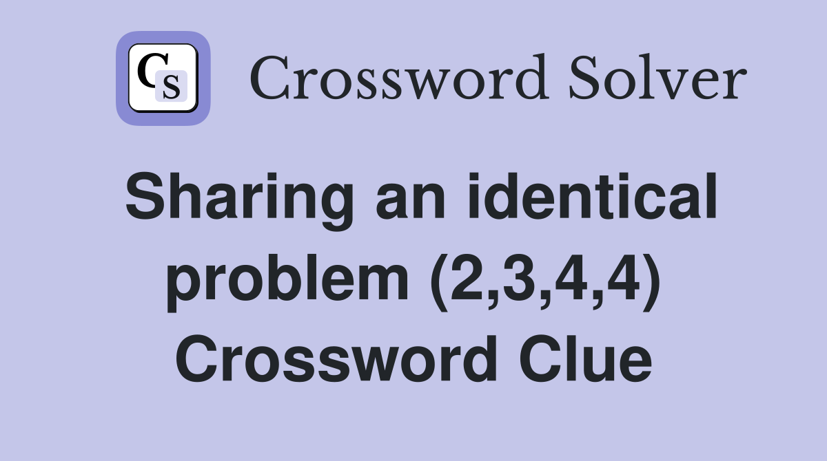 Sharing an identical problem (2,3,4,4) Crossword Clue