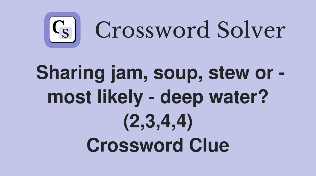 Sharing jam, soup, stew or - most likely - deep water? (2,3,4,4) Crossword Clue