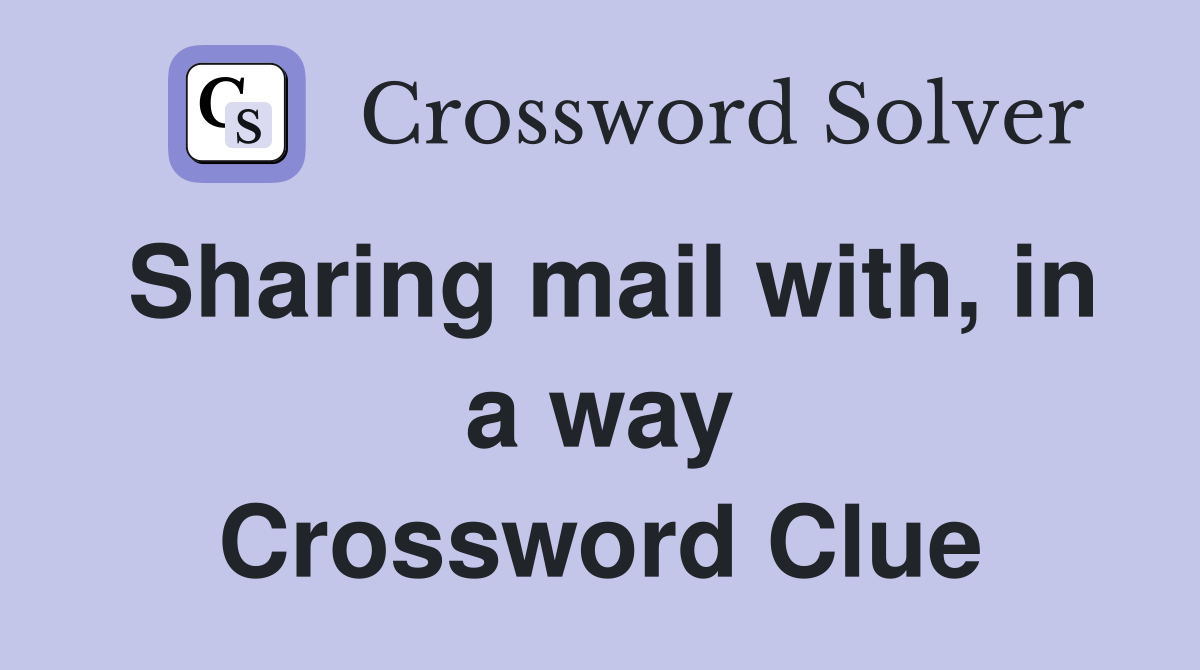 Sharing mail with, in a way Crossword Clue