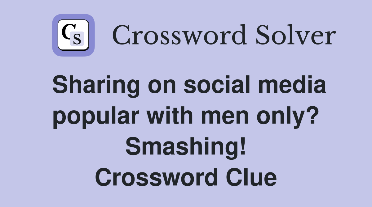 Sharing on social media popular with men only? Smashing! Crossword Clue