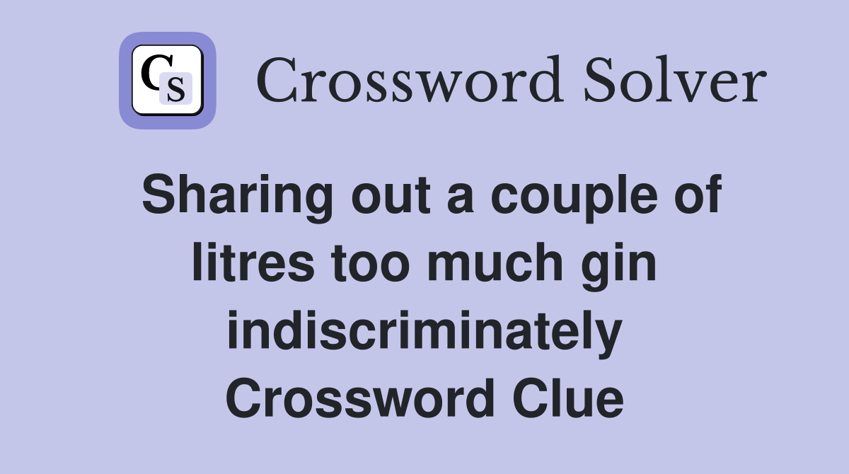 Sharing out a couple of litres too much gin indiscriminately Crossword Clue
