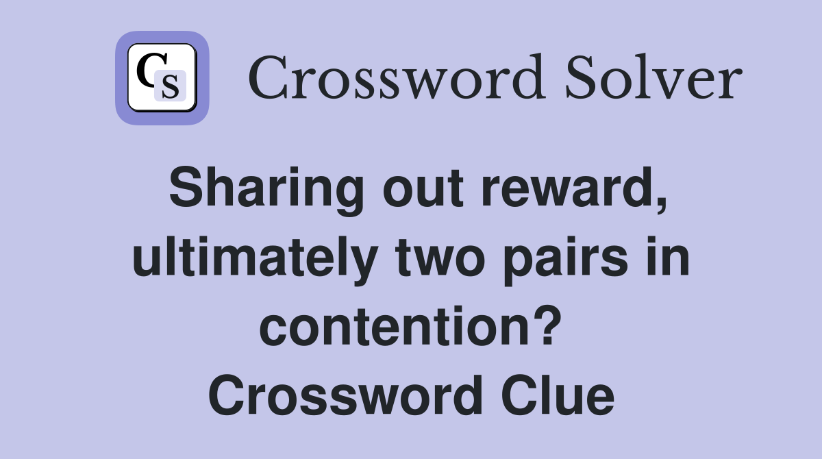Sharing out reward, ultimately two pairs in contention? Crossword Clue