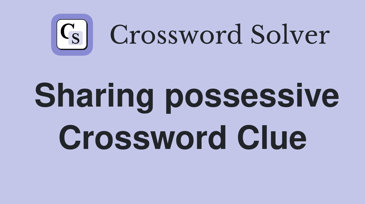 Sharing possessive Crossword Clue