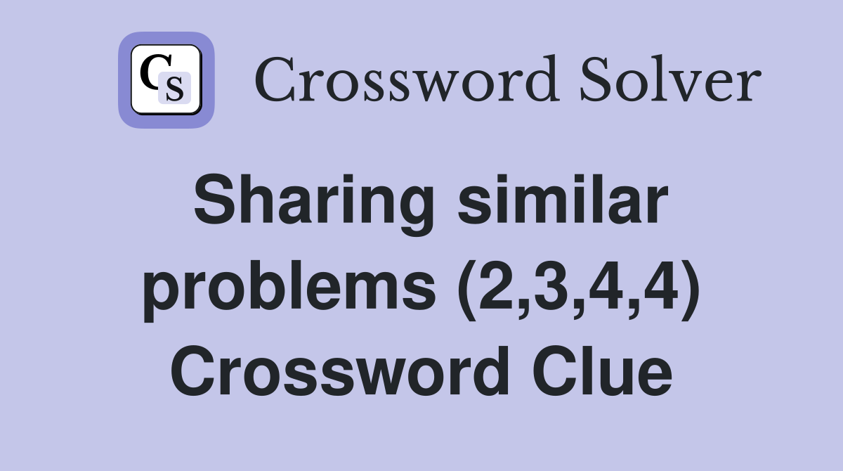 Sharing similar problems (2,3,4,4) Crossword Clue