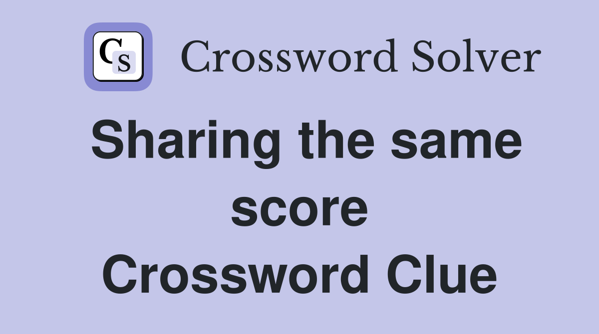 Sharing the same score Crossword Clue