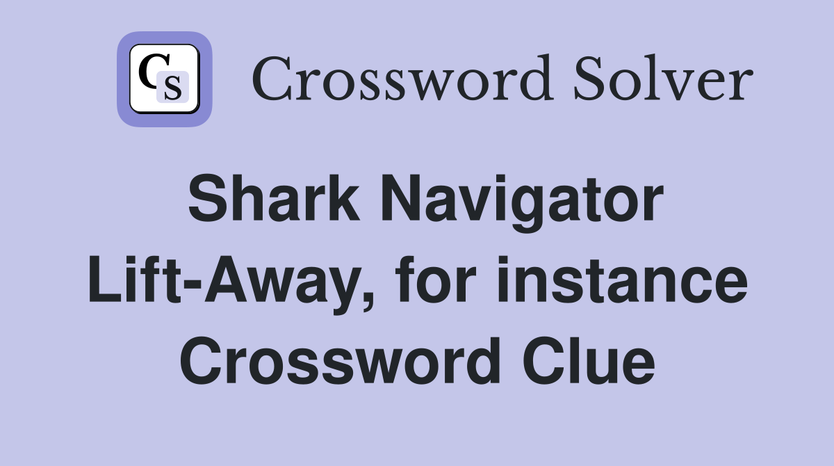 Shark Navigator Lift-Away, for instance Crossword Clue