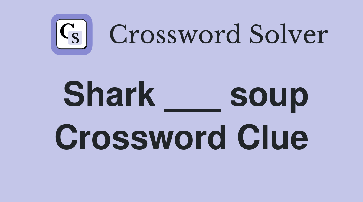 Shark ___ soup Crossword Clue