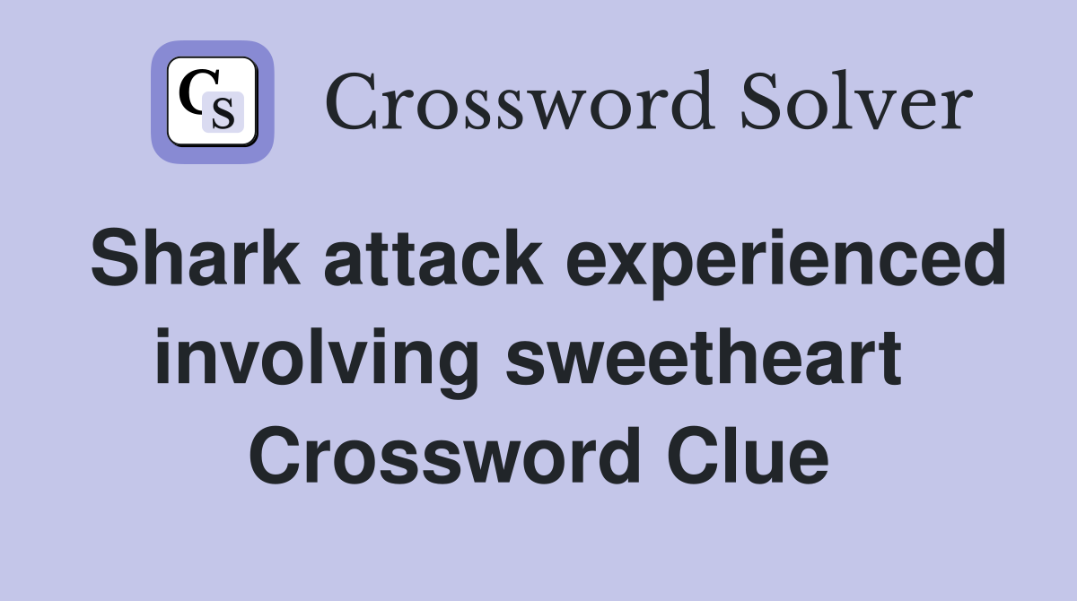 Shark attack experienced involving sweetheart  Crossword Clue