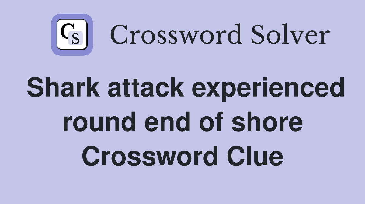 Shark attack experienced round end of shore Crossword Clue