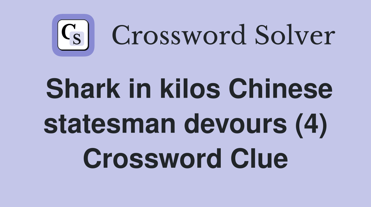 Shark in kilos Chinese statesman devours (4) Crossword Clue