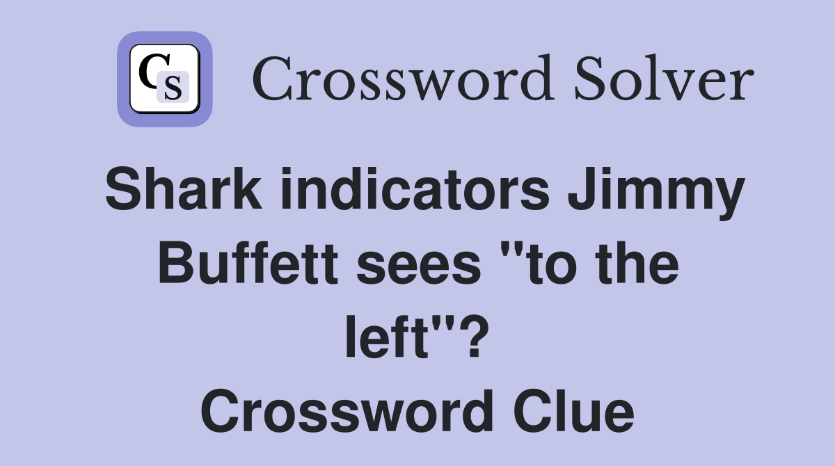 Shark indicators Jimmy Buffett sees "to the left"? Crossword Clue