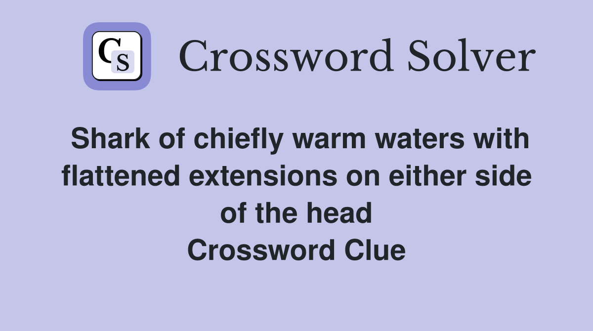 Shark of chiefly warm waters with flattened extensions on either side of the head Crossword Clue