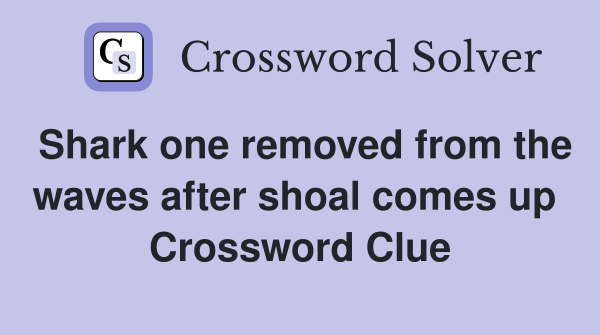 Shark one removed from the waves after shoal comes up  Crossword Clue