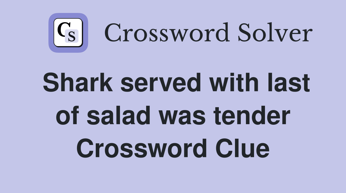 Shark served with last of salad was tender Crossword Clue
