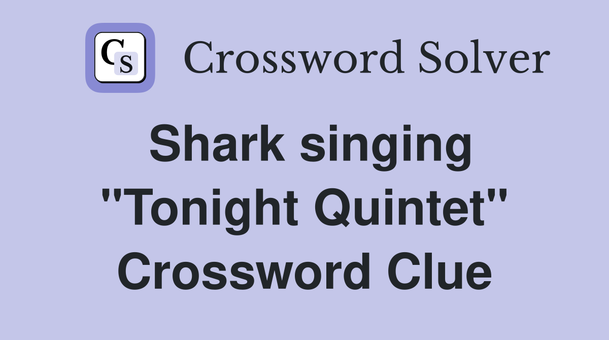 Shark singing "Tonight Quintet" Crossword Clue