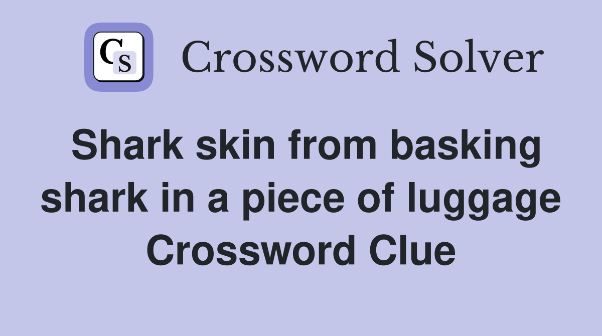 Shark skin from basking shark in a piece of luggage Crossword Clue